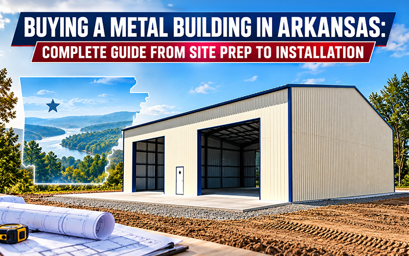 Buying a Metal Building in Arkansas: Complete Guide From Site Prep to Installation