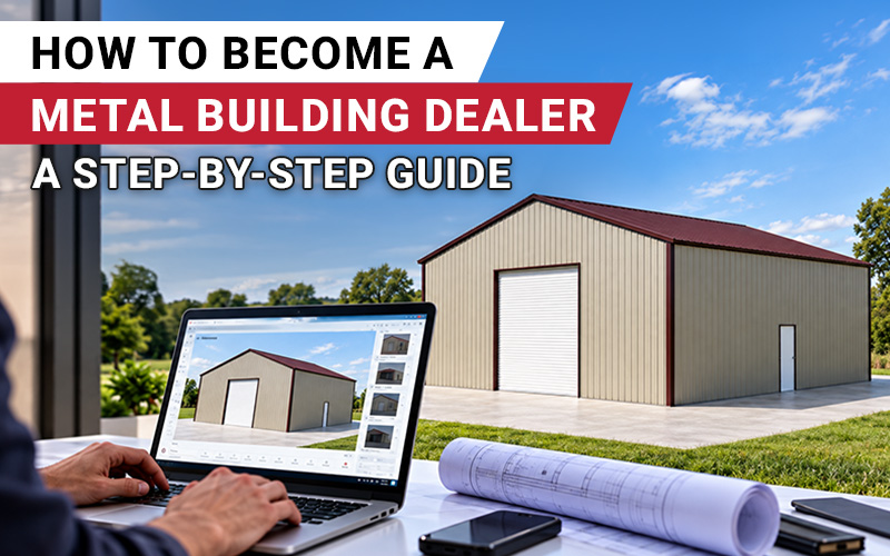 How to Become a Metal Building Dealer: A Step-by-Step Guide